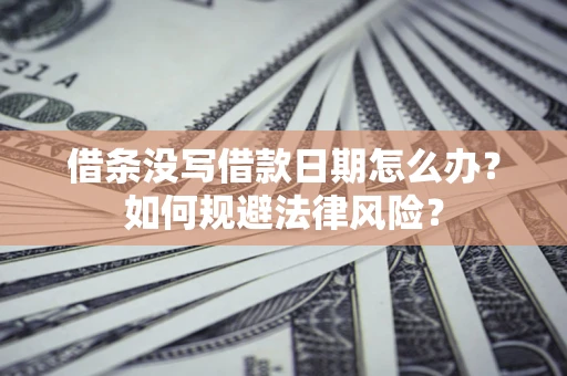 北京借条没写借款日期怎么办？如何规避法律风险？